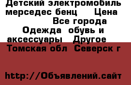 Детский электромобиль мерседес-бенц s › Цена ­ 19 550 - Все города Одежда, обувь и аксессуары » Другое   . Томская обл.,Северск г.